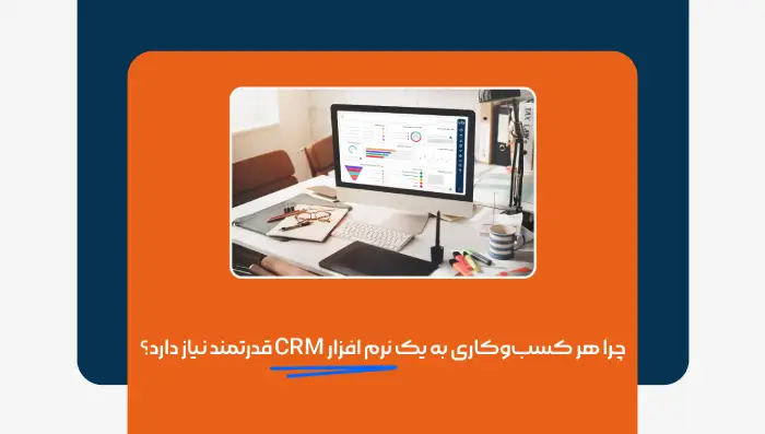 چرا هر کسبوکاری به یک نرم افزار CRM قدرتمند نیاز دارد؟